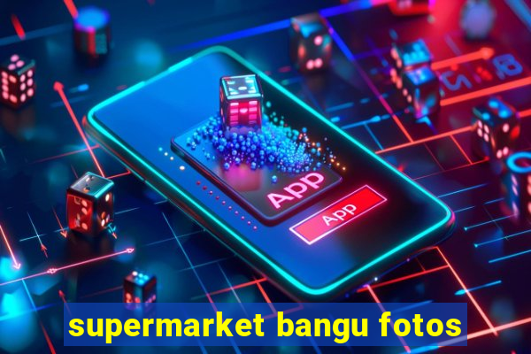 supermarket bangu fotos
